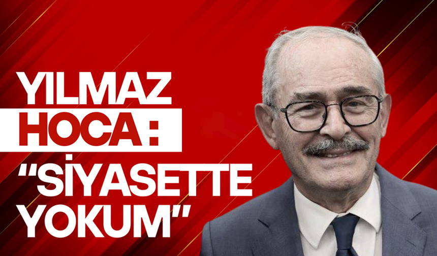 Yılmaz Hoca: Siyasetin dışında kalacağım